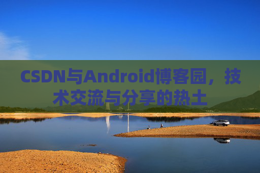 CSDN与Android博客园，技术交流与分享的热土