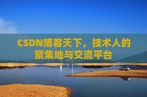 CSDN博客天下,技术人的聚集地与交流平台